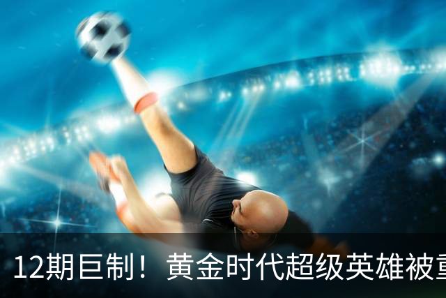 12期巨制！黄金时代超级英雄被重启，2027年4月见