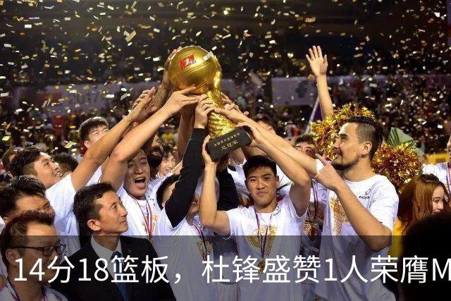 14分18篮板，杜锋盛赞1人荣膺MVP，三大改变让人欣喜