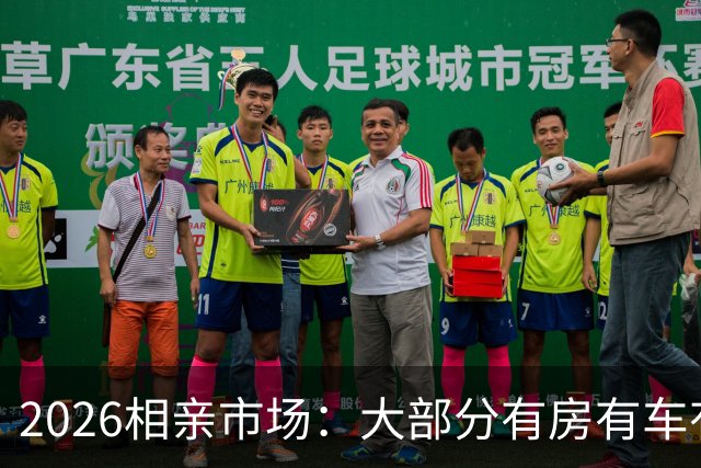 2026相亲市场：大部分有房有车有存款的男人，正逐渐失去竞争力