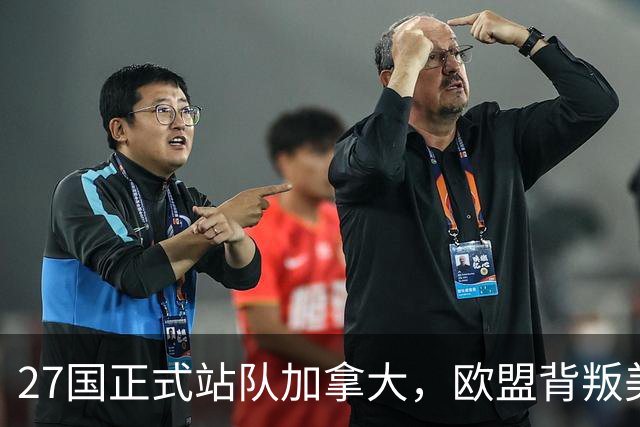 27国正式站队加拿大，欧盟背叛美国？强强联手，挑战中美两强格局