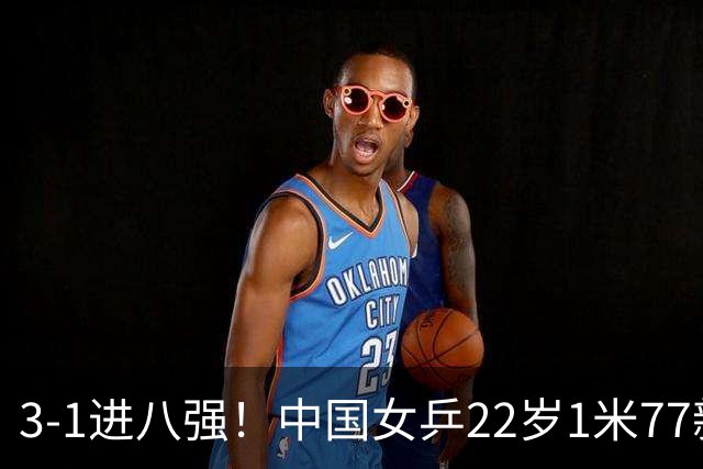 3-1进八强！中国女乒22岁1米77新星闪耀：进化看齐王曼昱？