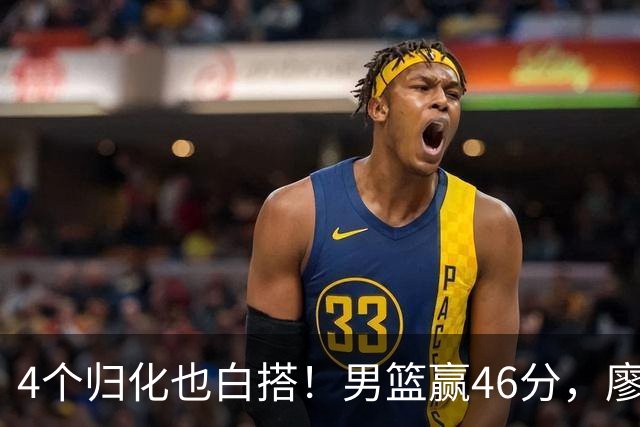 4个归化也白搭！男篮赢46分，廖三宁+李悦洲合砍41分，王俊杰复出