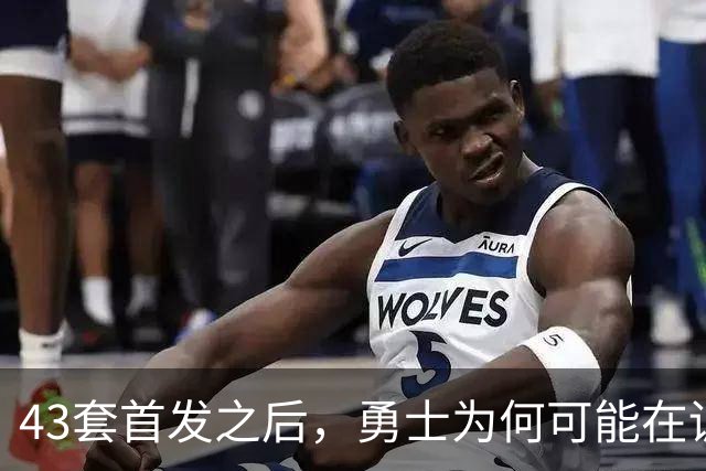 43套首发之后，勇士为何可能在训练营竞争首发五虎