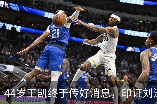 44岁王凯终于传好消息，印证刘涛的评价，猝然去世传闻早真相大白