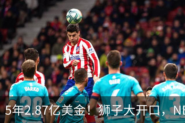 5年2.87亿美金！狮子大开口，NBA最自信球员诞生，你确实该被交易