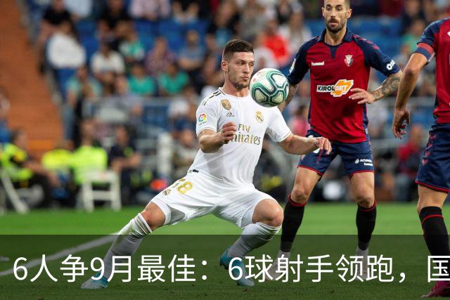 6人争9月最佳：6球射手领跑，国米旧将3轮破门