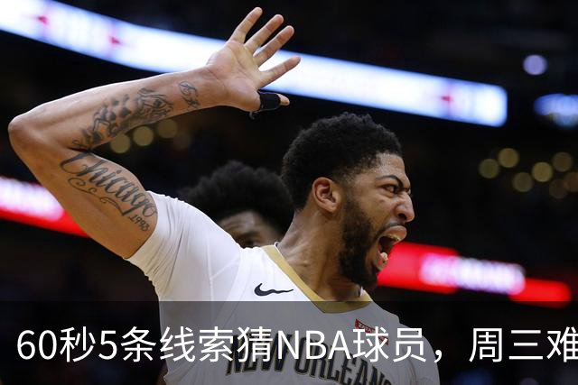 60秒5条线索猜NBA球员，周三难度升级你能猜中吗