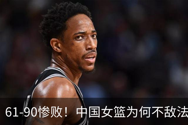 61-90惨败！中国女篮为何不敌法国？韩旭赛后毫不客气的点明最差球员！让人很揪心！宫鲁鸣也无法反驳