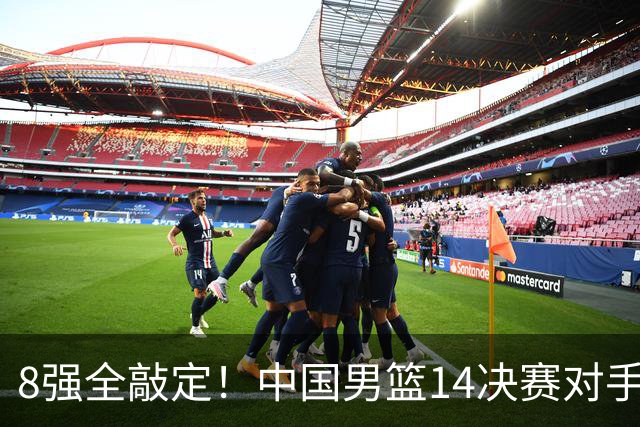 8强全敲定！中国男篮14决赛对手出炉：幸运出线，中国台北难度大