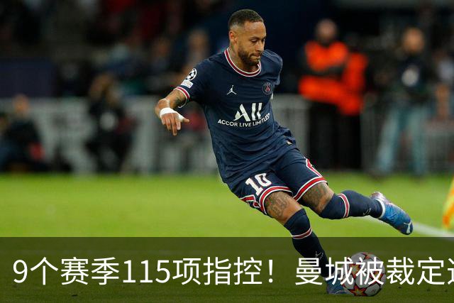 9个赛季115项指控！曼城被裁定违规，8.3亿英镑收入造假？