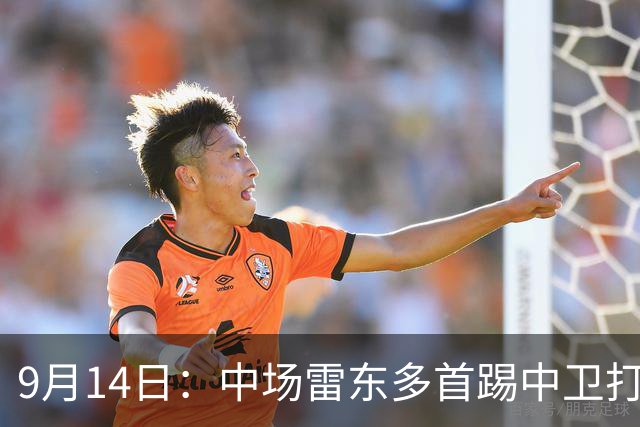 9月14日：中场雷东多首踢中卫打满全场7.3分零封西甲第9！长传11次远超场均4.2次