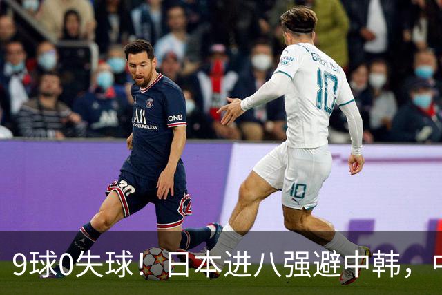 9球0失球！日本进八强避中韩，中国0-0出线碰泰国