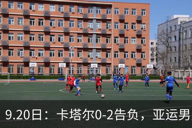 9.20日：卡塔尔0-2告负，亚运男足八强诞生3席，国足最大对手在列
