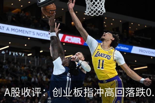 A股收评：创业板指冲高回落跌0.26%，中船系、染料涂料、煤炭等概念走弱