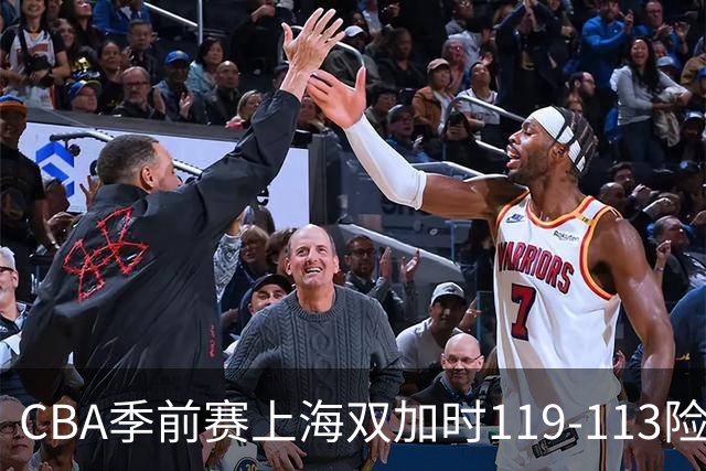 CBA季前赛上海双加时119-113险胜辽宁，拉塞尔首秀18分7篮板9助攻，张镇麟17分麦基18分
