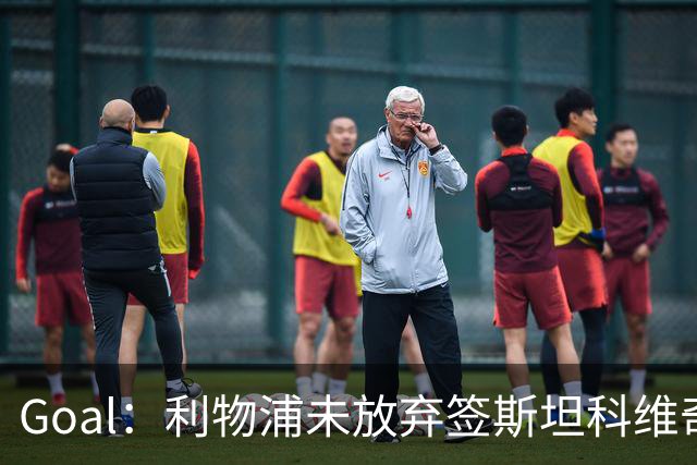 Goal：利物浦未放弃签斯坦科维奇，将长期考察伺机再度求购
