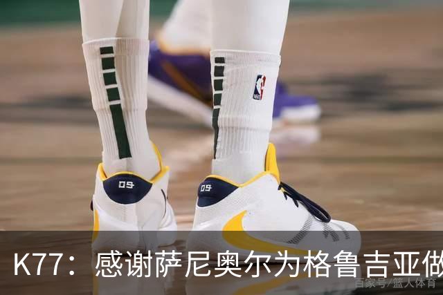 K77：感谢萨尼奥尔为格鲁吉亚做出的贡献，让我们圆梦征战欧洲杯