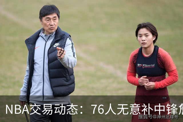 NBA交易动态：76人无意补中锋詹姆斯韦德将客串&湖人恐裁克内克特