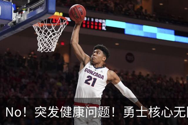 No！突发健康问题！勇士核心无限期离队