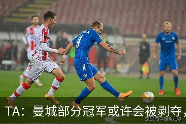 TA：曼城部分冠军或许会被剥夺，但赢球和夺冠喜悦将永久保留