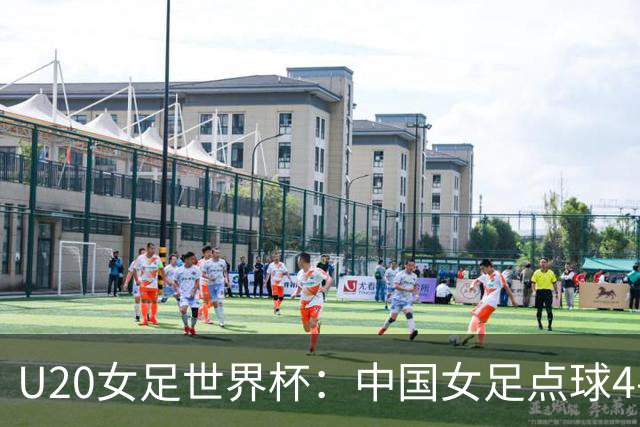 U20女足世界杯：中国女足点球4-5意大利，李晨语失点